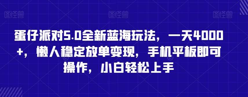 蛋仔派对5.0全新蓝海玩法，一天4000+，懒人稳定放单变现，手机平板即可操作，小白轻松上手【揭秘】-问小徐资源库