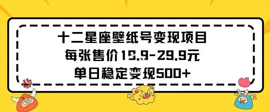 十二星座壁纸号变现项目每张售价19元单日稳定变现500+以上【揭秘】-问小徐资源库