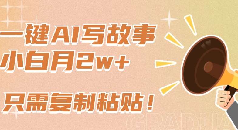 一键AI写故事，新赛道新玩法，只需复制粘贴，小白轻松月入2w+【揭秘】-问小徐资源库