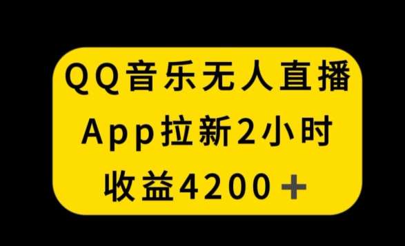 QQ音乐无人直播APP拉新，2小时收入4200，不封号新玩法【揭秘】-问小徐资源库