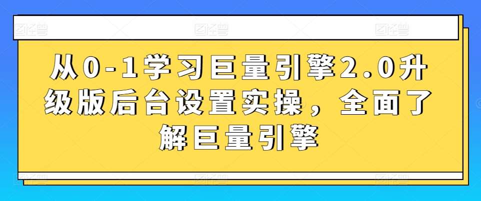 从0-1学习巨量引擎2.0升级版后台设置实操，全面了解巨量引擎-问小徐资源库