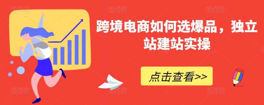 跨境电商如何选爆品，独立站建站实操-问小徐资源库
