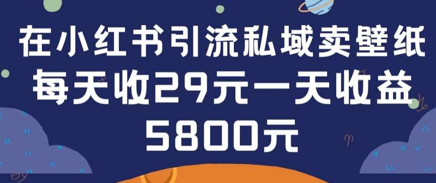 在小红书引流私域卖壁纸每张29元单日最高卖出200张(0-1搭建教程)【揭秘】-问小徐资源库