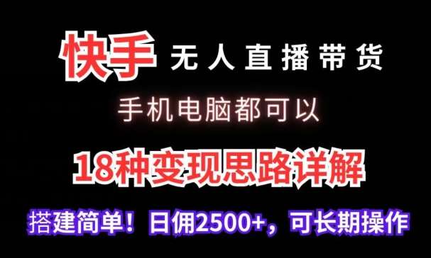 快手无人直播带货，手机电脑都可以，18种变现思路详解，搭建简单日佣2500+【揭秘】-问小徐资源库