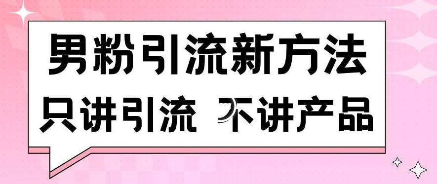 男粉引流新方法日引流100多个男粉只讲引流不讲产品不违规不封号【揭秘】-问小徐资源库
