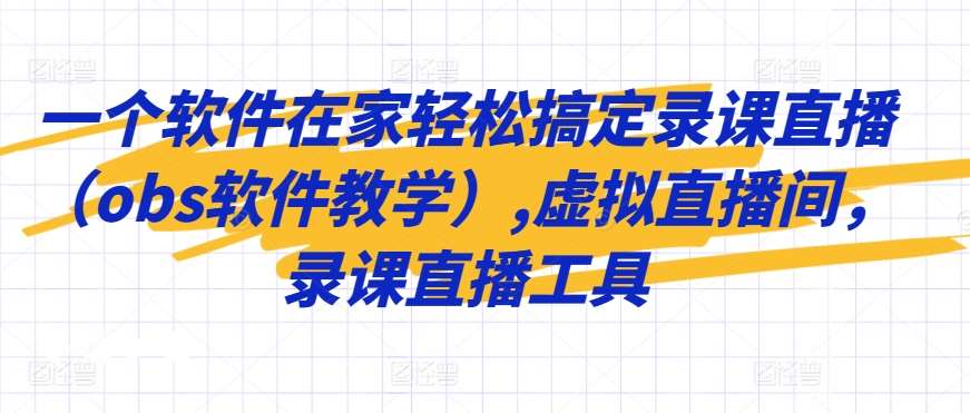 一个软件在家轻松搞定录课直播（obs软件教学）,虚拟直播间，录课直播工具-问小徐资源库