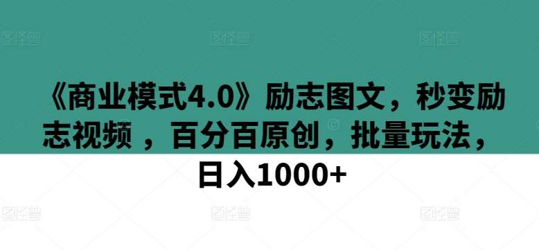 《商业模式4.0》励志图文，秒变励志视频 ，百分百原创，批量玩法，日入1000+【揭秘】-问小徐资源库