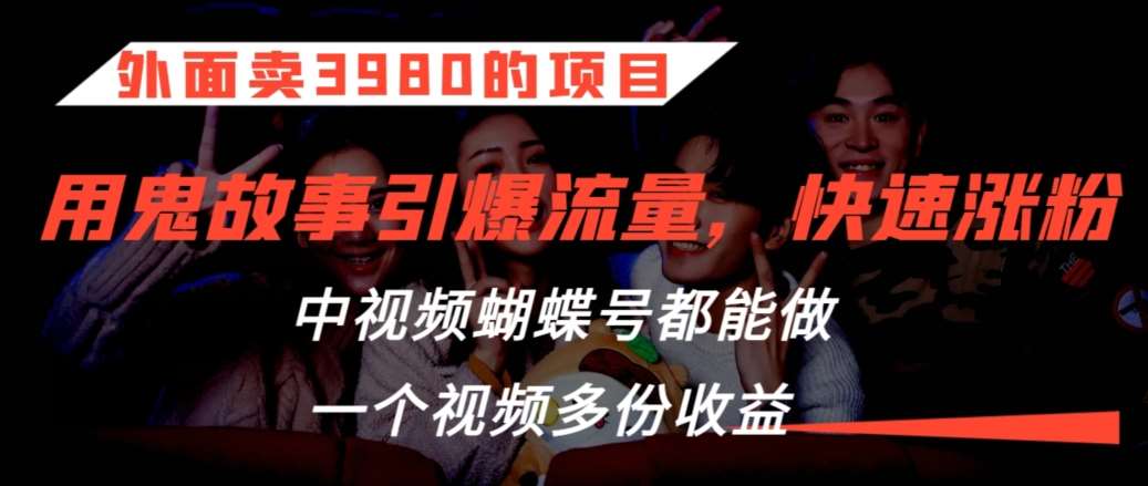 外面卖3980的项目，鬼故事引爆流量打法，中视频、蝴蝶号都能做，一个视频多份收益【揭秘】-问小徐资源库