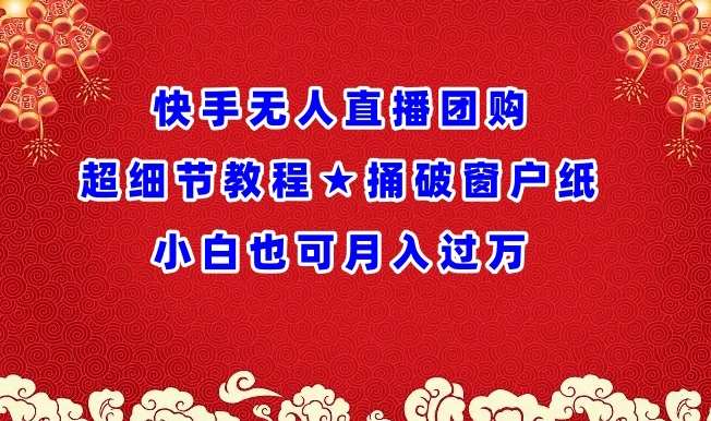 快手无人直播团购超细节教程★捅破窗户纸小白也可月人过万【揭秘】-问小徐资源库