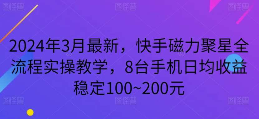 2024年3月最新，快手磁力聚星全流程实操教学，8台手机日均收益稳定100~200元【揭秘】-问小徐资源库