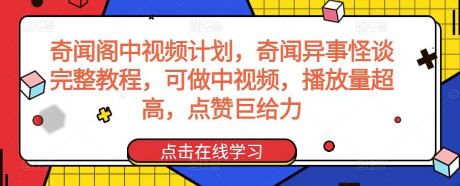 奇闻阁中视频计划，奇闻异事怪谈完整教程，可做中视频，播放量超高，点赞巨给力-问小徐资源库