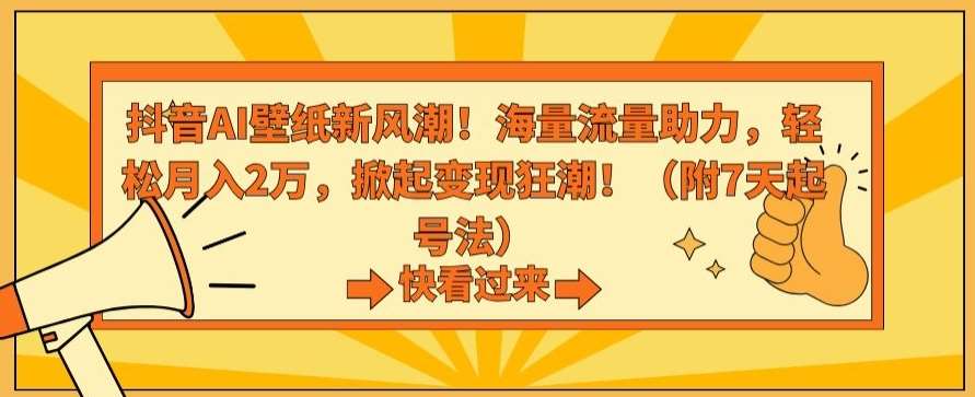 抖音AI壁纸新风潮！海量流量助力，轻松月入2万，掀起变现狂潮【揭秘】-问小徐资源库