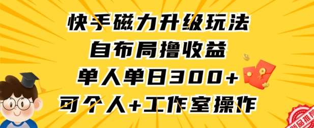 快手磁力升级玩法，自布局撸收益，单人单日300+，个人工作室均可操作【揭秘】-问小徐资源库