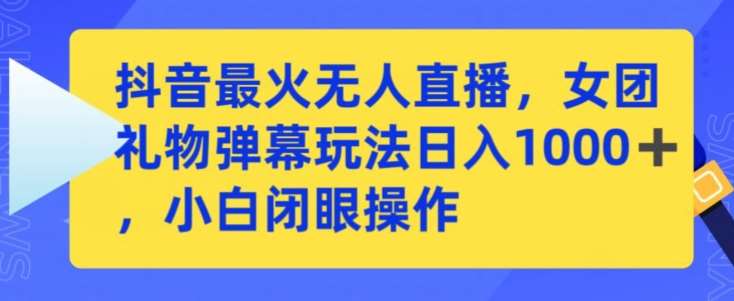 抖音最火无人直播，女团礼物弹幕玩法，日赚一千＋，小白闭眼操作【揭秘】-问小徐资源库