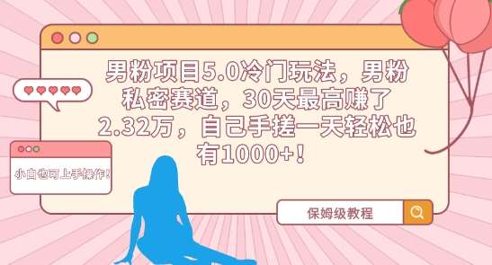 男粉项目5.0冷门玩法，男粉私密赛道，30天最高赚了2.32万，自己手搓一天轻松也有1000+【揭秘】-问小徐资源库