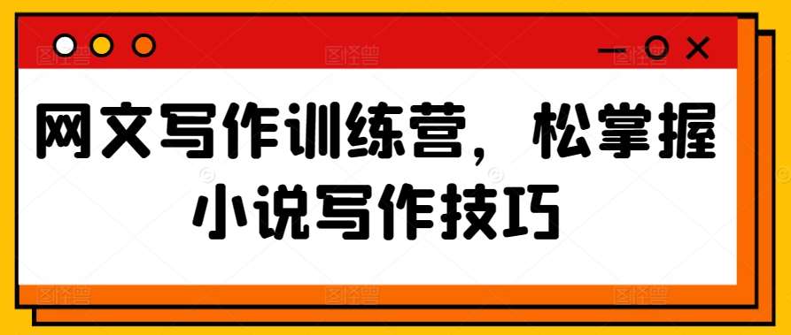 网文写作训练营，松掌握小说写作技巧-问小徐资源库