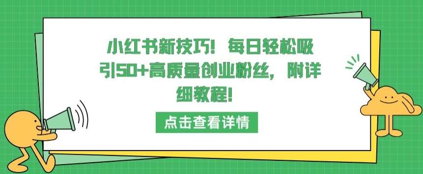 小红书新技巧，每日轻松吸引50+高质量创业粉丝，附详细教程【揭秘】-问小徐资源库
