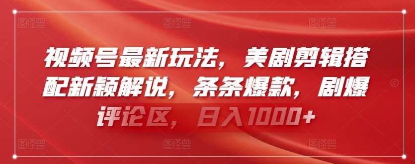 视频号最新玩法，美剧剪辑搭配新颖解说，条条爆款，剧爆评论区，日入1000+【揭秘】-问小徐资源库
