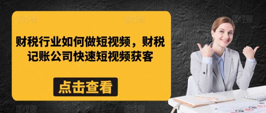 财税行业如何做短视频，财税记账公司快速短视频获客-问小徐资源库