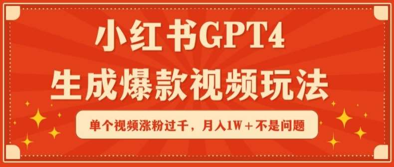小红书GPT4生成爆款视频玩法，单个视频涨粉过千，月入1W+不是问题【揭秘】-问小徐资源库