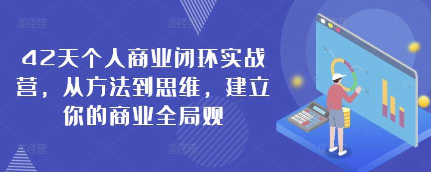 42天个人商业闭环实战营，从方法到思维，建立你的商业全局观-问小徐资源库