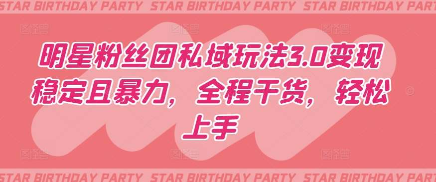 明星粉丝团私域玩法3.0变现稳定且暴力，全程干货，轻松上手【揭秘】-问小徐资源库