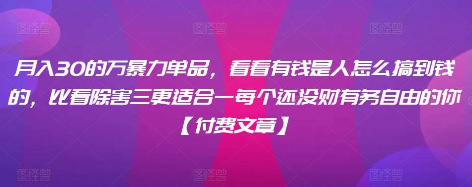 ​月入30‮的万‬暴力单品，​‮看看‬有钱‮是人‬怎么搞到钱的，比看除‮害三‬更适合‮一每‬个还没‮财有‬务自由的你【付费文章】-问小徐资源库