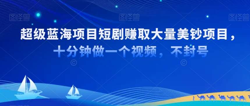 超级蓝海项目短剧赚取大量美钞项目，国内短剧出海tk赚美钞，十分钟做一个视频【揭秘】-问小徐资源库