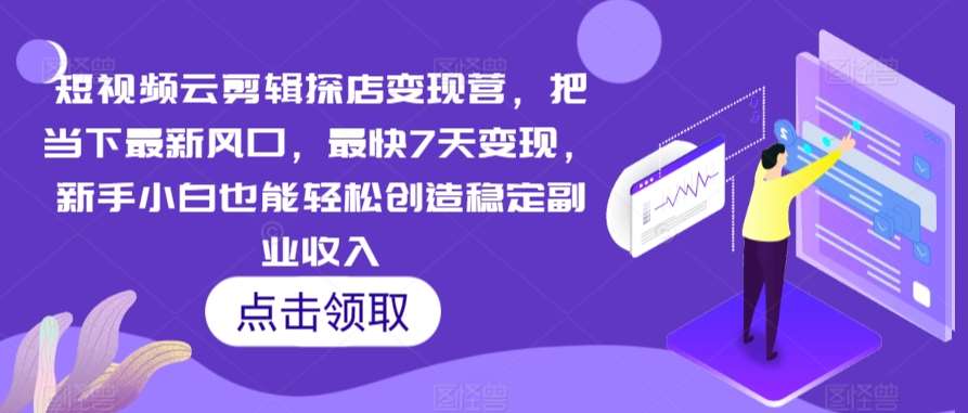 短视频云剪辑探店变现营，把当下最新风口，最快7天变现，新手小白也能轻松创造稳定副业收入-问小徐资源库
