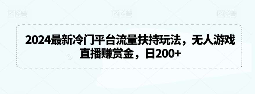 2024最新冷门平台流量扶持玩法，无人游戏直播赚赏金，日200+【揭秘】-问小徐资源库