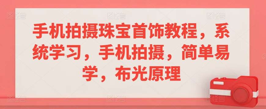手机拍摄珠宝首饰教程，系统学习，手机拍摄，简单易学，布光原理-问小徐资源库