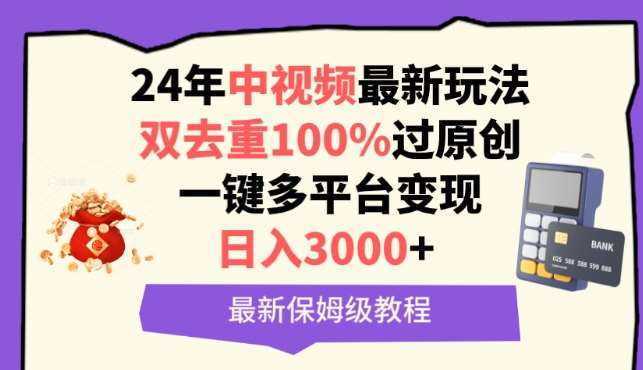 中视频24年最新玩法，双去重100%过原创，一键多平台变现，日入3000+ 保姆级教程【揭秘】-问小徐资源库