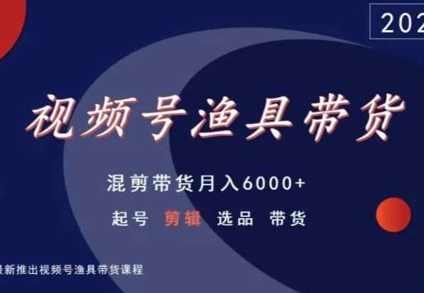 视频号渔具带货，混剪带货月入6000+，起号剪辑选品带货-问小徐资源库
