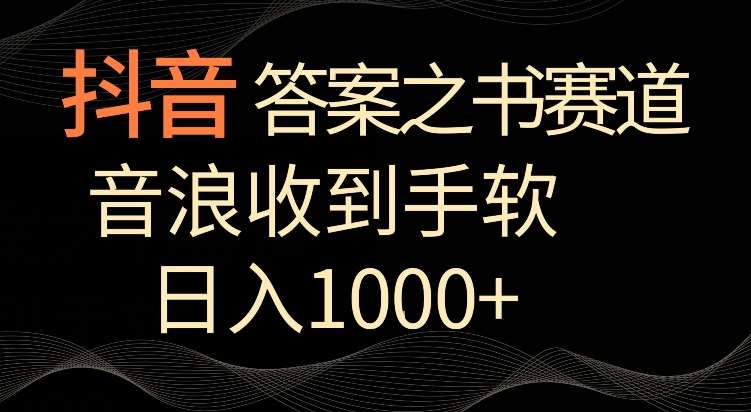 抖音答案之书赛道，每天两三个小时，音浪收到手软，日入1000+【揭秘】-问小徐资源库