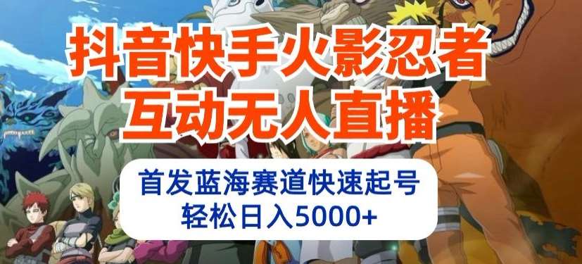 抖音快手火影忍者互动无人直播，首发蓝海赛道快速起号，轻松日入5000+【揭秘】-问小徐资源库