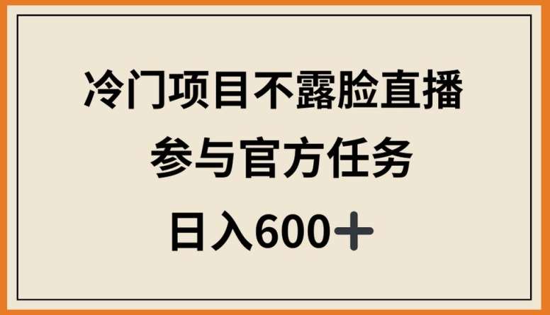 冷门项目不露脸直播，参与官方任务，日入600+【揭秘】-问小徐资源库