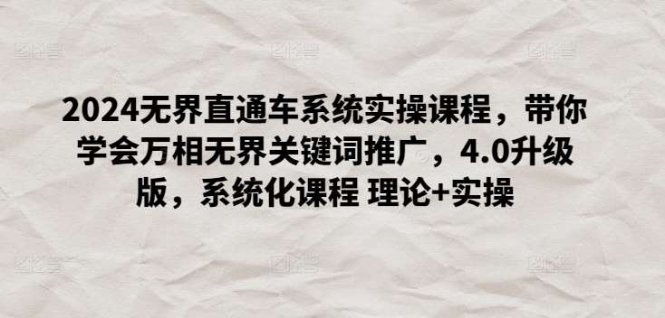 2024无界直通车系统实操课程，带你学会万相无界关键词推广，4.0升级版，系统化课程 理论+实操-问小徐资源库