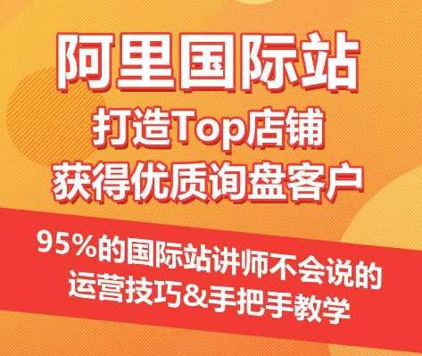 【阿里国际站】打造Top店铺&获得优质询盘客户，​95%的国际站讲师不会说的运营技巧-问小徐资源库