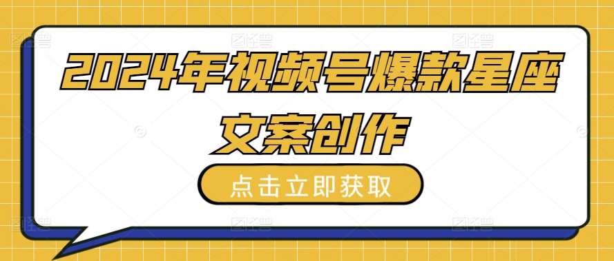 2024年视频号爆款星座文案创作教程【揭秘】-问小徐资源库