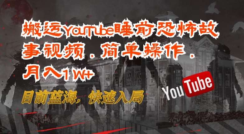 搬运YouTube睡前恐怖故事视频，简单操作，月入1W+，目前蓝海，快速入局【揭秘】-问小徐资源库