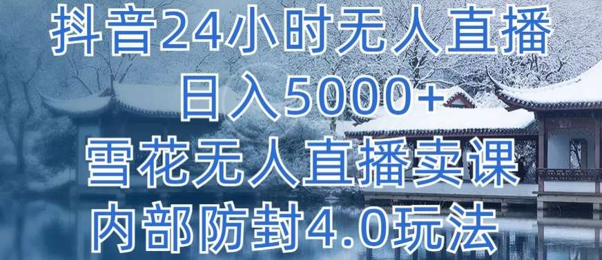 抖音24小时无人直播 日入5000+，雪花无人直播卖课，内部防封4.0玩法【揭秘】-问小徐资源库