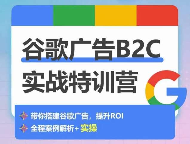 谷歌广告B2C实战特训营，500+谷歌账户总结经验，实战演示如何从0-1搭建广告账户-问小徐资源库