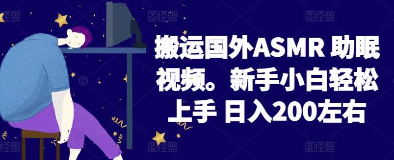 2024搬运国外ASMR 助眠视频，新手小白轻松上手 日入200左右【揭秘】-问小徐资源库