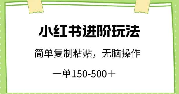 小红书进阶玩法，一单150-500+，简单复制粘贴，小白也能轻松上手【揭秘】-问小徐资源库