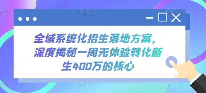 全域系统化招生落地方案，深度揭秘一周无体验转化新生400万的核心-问小徐资源库