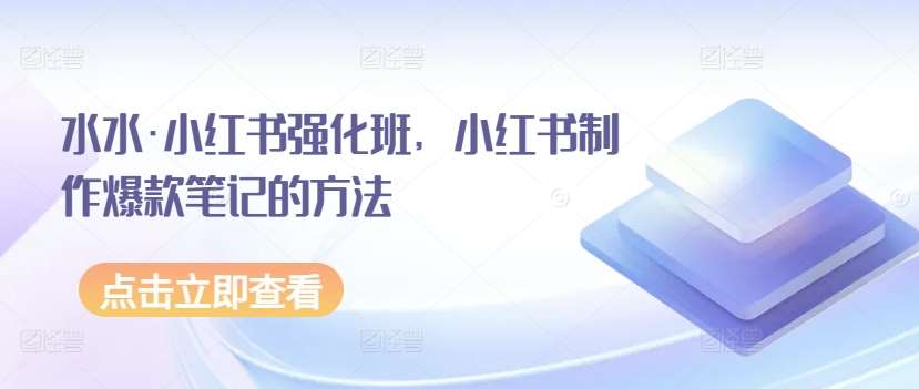 水水·小红书强化班，小红书制作爆款笔记的方法-问小徐资源库