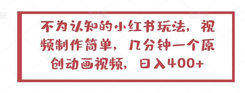 不为认知的小红书玩法，视频制作简单，几分钟一个原创动画视频，日入400+【揭秘】-问小徐资源库