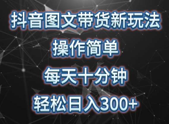 抖音图文带货新玩法， 操作简单，每天十分钟，轻松日入300+，可矩阵操作【揭秘】-问小徐资源库