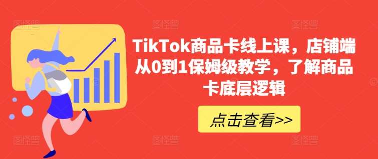 TikTok商品卡线上课，​店铺端从0到1保姆级教学，了解商品卡底层逻辑-问小徐资源库