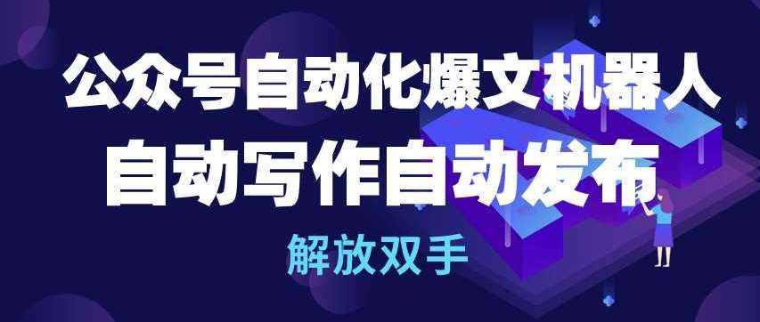 公众号自动化爆文机器人，自动写作自动发布，解放双手【揭秘】-问小徐资源库